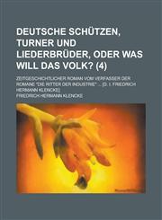 Deutsche Schutzen, Turner Und Liederbruder, Oder Was Will Das Volk?; Zeitgeschichtlicher Roman Vom Verfasser Der Romane Die Ritter Der Industrie ... [,1155019555,9781155019550
