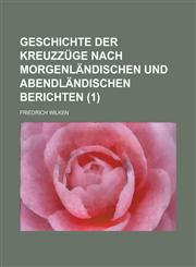 Geschichte Der Kreuzzuge Nach Morgenlandischen Und Abendlandischen Berichten (1),1153567717,9781153567718