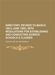 Directory, revised to March 1861(-June 1885), with regulations for establishing and conducting science schools & classes,123015440X,9781230154404