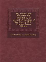 My Escape from Donington Hall, Preceded by an Account of the Siege of Kiao-Chow in 1915 - Primary Source Edition,1293793531,9781293793534