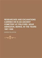 Researches and excavations carried on in an ancient cemetery at Frilford, near Abingdon, Berks, in the years 1867-1868,1130389596,9781130389593