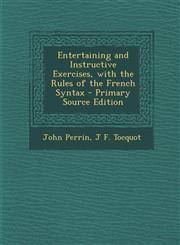 Entertaining and Instructive Exercises, with the Rules of the French Syntax,1289427887,9781289427887
