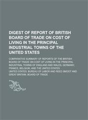 Digest of report of British Board of trade on cost of living in the principal industrial towns of the United States; Comparative summary of reports of the British Board of trade on cost of living in the principal industrial towns of,1230144889,9781230144887