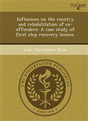 Influences on the reentry and rehabilitation of ex-offenders A case study of first step recovery homes.,1249072468,9781249072461