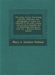 Our Army Nurses. Interesting Sketches, Addresses, and Photographs of Nearly One Hundred of the Noble Women Who Served in Hospitals and on Battlefields,128779520X,9781287795209