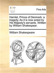Hamlet, Prince of Denmark a tragedy. As it is now acted by His Majesty's servants. Written by William Shakespear.,1170872816,9781170872819
