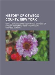 History of Oswego County, New York; With Illustrations and Biographical Sketches of Some of Its Prominent Men and Pioneers,1236960807,9781236960801