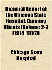 Biennial Report of the Chicago State Hospital, Dunning Illinois (Volume 2-3 (1914|1916)),1153449285,9781153449281