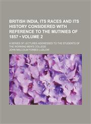 British India, Its Races and Its History Considered With Reference to the Mutinies of 1857 (Volume 2); A Series of Lectures Addressed to the Students of the Working Men's College,1153941538,9781153941532