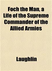 Foch the Man, a Life of the Supreme Commander of the Allied Armies,1152657046,9781152657045