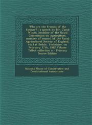 Who Are the Friends of the Farmer? A Speech by Mr. Jacob Wilson (Member of the Royal Commission on Agriculture, Member of Council of the Royal Agricu,1289610053,9781289610050