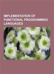 Implementation of Functional Programming Languages Administrative Normal Form, Categorical Abstract Machine, Closure (Computer Science), Continuation,123083978X,9781230839783