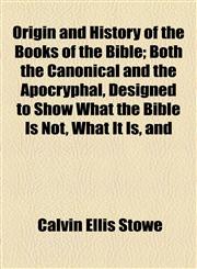 Origin and History of the Books of the Bible; Both the Canonical and the Apocryphal, Designed to Show What the Bible Is Not, What It Is, and How to Us,1458892654,9781458892652