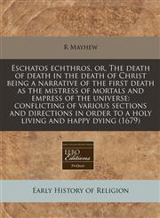 Eschatos echthros, or, The death of death in the death of Christ being a narrative of the first death as the mistress of mortals and empress of the universe conflicting of various sections and directions in order to a holy living and happy dying (1679),1171264321,9781171264323