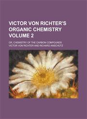 Victor Von Richter's Organic Chemistry; Or, Chemistry of the Carbon Compounds Volume 2,1236861701,9781236861702