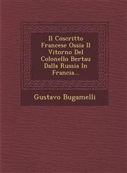 Il Coscritto Francese Ossia Il Vitorno Del Colonello Bertau Dalla Russia In Francia...,1286923905,9781286923900