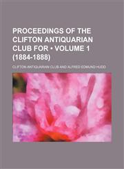 Proceedings of the Clifton Antiquarian Club For (Volume 1 (1884-1888)),1150047542,9781150047541
