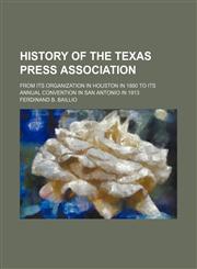 History of the Texas Press Association; from its organization in Houston in 1880 to its annual convention in San Antonio in 1913,1150558415,9781150558412