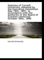 Statutes of Cornell University. Adopted by the Executive committee May 19th, 1891, in accordance wit,1113471921,9781113471925