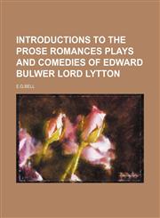 INTRODUCTIONS TO THE PROSE ROMANCES PLAYS AND COMEDIES OF EDWARD BULWER LORD LYTTON,1151117684,9781151117687