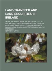 Land-Transfer and Land-Securities in Ireland; Under the Provisions of the "Record of Title Act," 1865, and the "Land Debentures Act," 1865 With the Acts, Rules, and Schedule of Office Fees and a Copious Index a Hand-Book for the Public and the Profession,1150977930,9781150977930