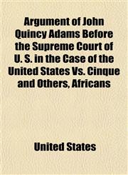 Argument of John Quincy Adams Before the Supreme Court of U. S. in the Case of the United States vs. Cinque and Others, Africans,1151898449,9781151898449