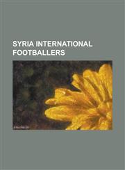 Syria International Footballers Aatef Jenyat, Abdelrazaq Al Hussain, Abdulkader Dakka, Abdul Fattah Al Agha, Abdul Kader Kardaghli, Adel Abdullah, Ad,1230768033,9781230768038