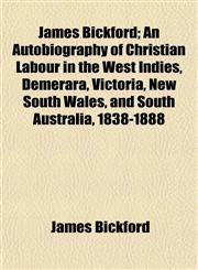 James Bickford; An Autobiography of Christian Labour in the West Indies, Demerara, Victoria, New South Wales, and South Australia, 1838-1888,1152974726,9781152974722