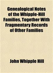 Genealogical Notes of the Whipple-Hill Families, Together With Fragmentary Records of Other Families,1152256661,9781152256668