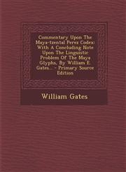 Commentary Upon the Maya-Tzental Perez Codex With a Concluding Note Upon the Linguistic Problem of the Maya Glyphs, by William E. Gates... - Primary,129447314X,9781294473145