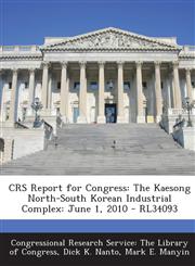 Crs Report for Congress The Kaesong North-South Korean Industrial Complex: June 1, 2010 - Rl34093,1293246603,9781293246603