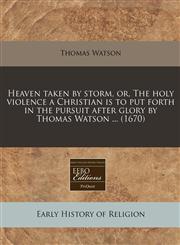 Heaven taken by storm, or, The holy violence a Christian is to put forth in the pursuit after glory by Thomas Watson ... (1670),1240803702,9781240803705