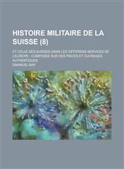 Histoire Militaire de La Suisse; Et Celle Des Suisses Dans Les Differens Services de L'Europe Composee Sur Des Pieces Et Ouvrages Authentiques (8 ),1234549093,9781234549091