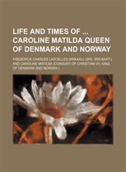 Life and times of  Caroline Matilda queen of Denmark and Norway,1156736994,9781156736999