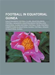 Football in Equatorial Guinea Equatoguinean football clubs, Equatoguinean football managers, Equatoguinean footballers,1157096514,9781157096511