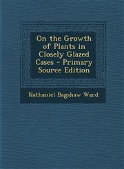 On the Growth of Plants in Closely Glazed Cases - Primary Source Edition,1295505258,9781295505258
