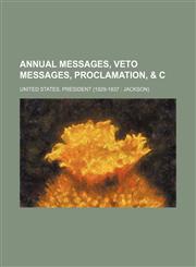 Annual Messages, Veto Messages, Proclamation, & C,115094403X,9781150944031