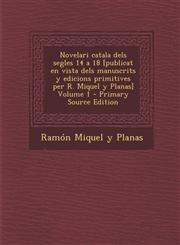 Novelari Catala Dels Segles 14 a 18 [Publicat En Vista Dels Manuscrits y Edicions Primitives Per R. Miquel y Planas] Volume 1 - Primary Source Edition,1293496138,9781293496138
