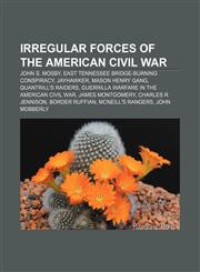 Irregular forces of the American Civil War John S. Mosby, East Tennessee bridge-burning conspiracy, Jayhawker, Mason Henry Gang,1156506921,9781156506929
