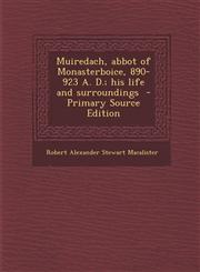 Muiredach, Abbot of Monasterboice, 890-923 A. D.; His Life and Surroundings - Primary Source Edition,1287782450,9781287782452