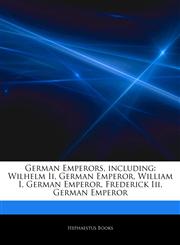 Articles On German Emperors, including Wilhelm Ii, German Emperor, William I, German Emperor, Frederick Iii, German Emperor,1242725199,9781242725197