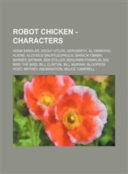 Robot Chicken - Characters Adam Sandler, Adolf Hitler, Aerosmith, Al Yankovic, Aliens, Aloysius Snuffleupagus, Barack Obama, Barney, Batman, Ben Stiller, Benjamin Franklin, Big Bird the Bird, Bill Clinton, Bill Murray, Bloopers Host, Britney Abomination,,1234764482,9781234764487