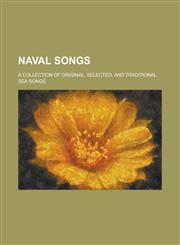 Naval songs; a collection of original, selected, and traditional sea songs,1234371103,9781234371104