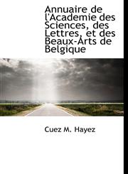 Annuaire de l'Academie des Sciences, des Lettres, et des Beaux-Arts de Belgique,1140061755,9781140061755
