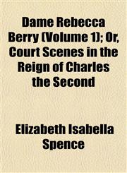 Dame Rebecca Berry (Volume 1); Or, Court Scenes in the Reign of Charles the Second,1155068866,9781155068862