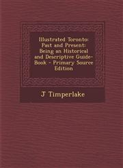 Illustrated Toronto Past and Present: Being an Historical and Descriptive Guide-Book - Primary Source Edition,1295437406,9781295437405