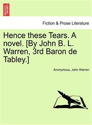 Hence these Tears. A novel. [By John B. L. Warren, 3rd Baron de Tabley.],1241222517,9781241222512