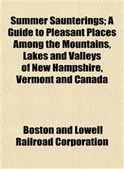 Summer Saunterings; A Guide to Pleasant Places Among the Mountains, Lakes and Valleys of New Hampshire, Vermont and Canada,1152042513,9781152042513