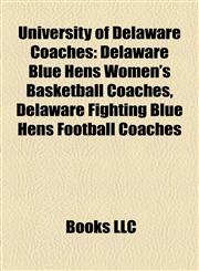 University of Delaware Coaches Delaware Blue Hens Women's Basketball Coaches, Delaware Fighting Blue Hens Football Coaches,115820468X,9781158204687