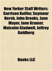 New Yorker Staff Writers Garrison Keillor, Seymour Hersh, John Brooks, Jane Mayer, Jane Kramer, Malcolm Gladwell, Jeffrey Goldberg,1155374665,9781155374666